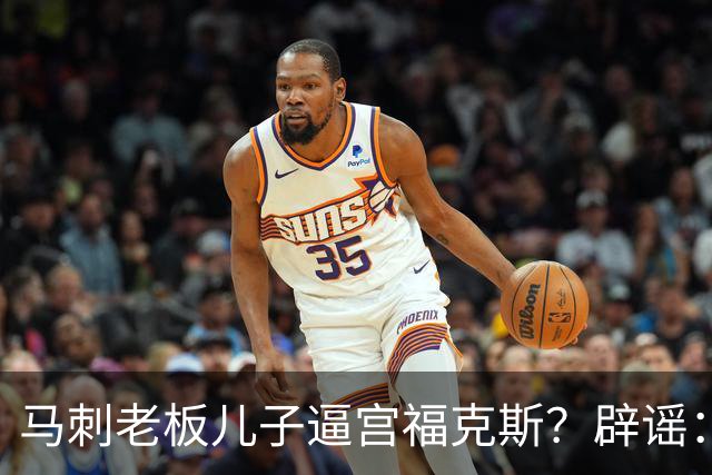 马刺老板儿子逼宫福克斯？辟谣：纯路人玩梗！老板甚至没有儿子！